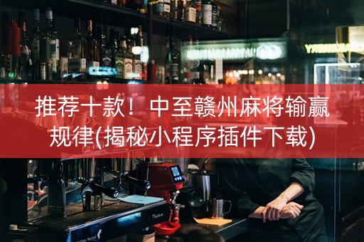 推荐十款！中至赣州麻将输赢规律(揭秘小程序插件下载)