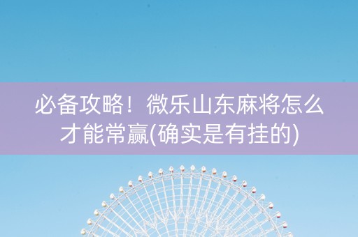 必备攻略！微乐山东麻将怎么才能常赢(确实是有挂的)