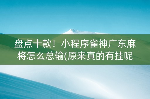 盘点十款！小程序雀神广东麻将怎么总输(原来真的有挂呢)