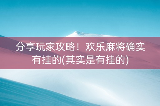 分享玩家攻略！欢乐麻将确实有挂的(其实是有挂的)