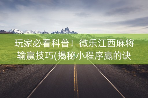 玩家必看科普！微乐江西麻将输赢技巧(揭秘小程序赢的诀窍)