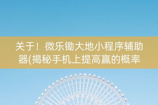 关于！微乐锄大地小程序辅助器(揭秘手机上提高赢的概率)