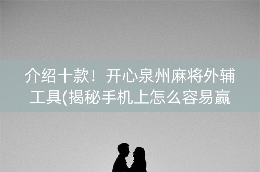 介绍十款！开心泉州麻将外辅工具(揭秘手机上怎么容易赢)