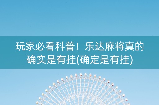 玩家必看科普！乐达麻将真的确实是有挂(确定是有挂)