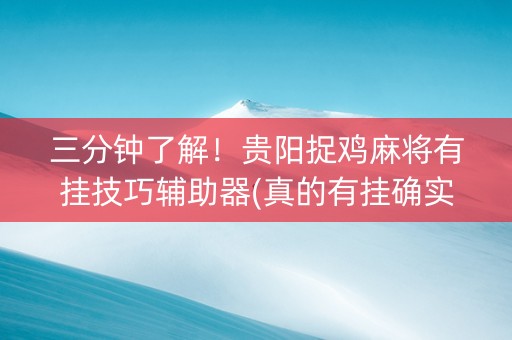 三分钟了解！贵阳捉鸡麻将有挂技巧辅助器(真的有挂确实有挂)