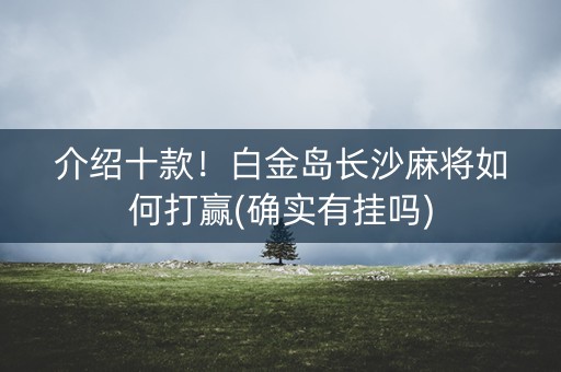 介绍十款！白金岛长沙麻将如何打赢(确实有挂吗)
