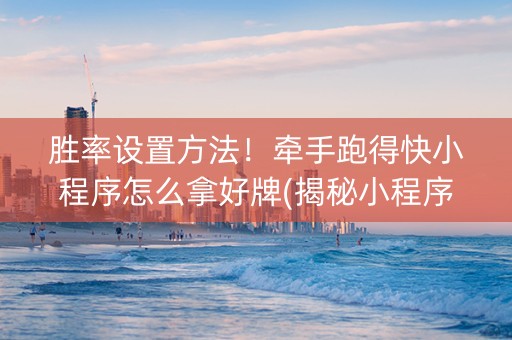 胜率设置方法！牵手跑得快小程序怎么拿好牌(揭秘小程序系统发好牌)
