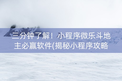 三分钟了解！小程序微乐斗地主必赢软件(揭秘小程序攻略插件)