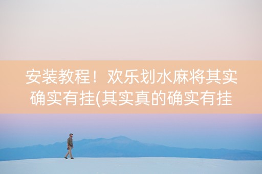 安装教程！欢乐划水麻将其实确实有挂(其实真的确实有挂)