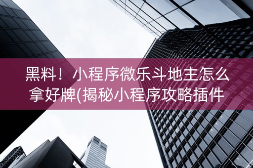 黑料！小程序微乐斗地主怎么拿好牌(揭秘小程序攻略插件)