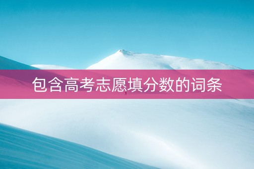 包含高考志愿填分数的词条