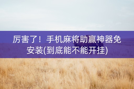 厉害了！手机麻将助赢神器免安装(到底能不能开挂)