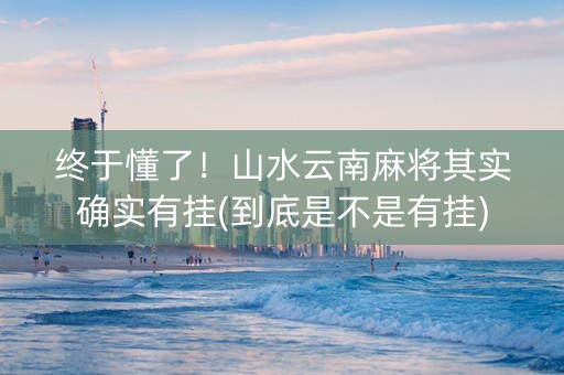 终于懂了！山水云南麻将其实确实有挂(到底是不是有挂)