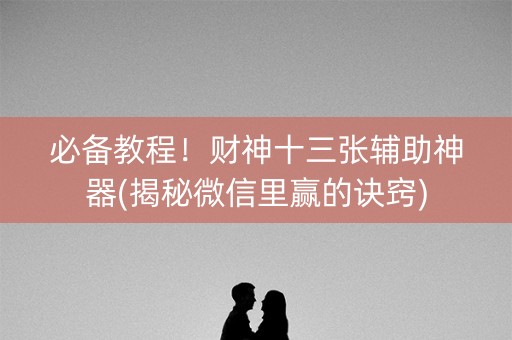 必备教程！财神十三张辅助神器(揭秘微信里赢的诀窍)