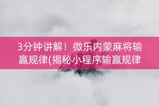 3分钟讲解！微乐内蒙麻将输赢规律(揭秘小程序输赢规律)