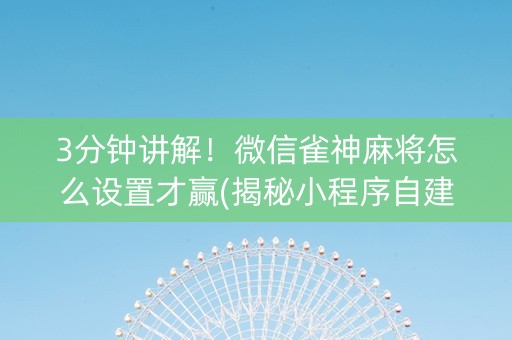3分钟讲解！微信雀神麻将怎么设置才赢(揭秘小程序自建房怎么赢)