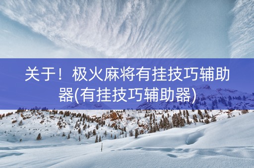 关于！极火麻将有挂技巧辅助器(有挂技巧辅助器)