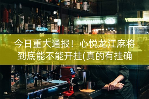 今日重大通报！心悦龙江麻将到底能不能开挂(真的有挂确实有挂)