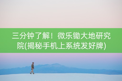 三分钟了解！微乐锄大地研究院(揭秘手机上系统发好牌)