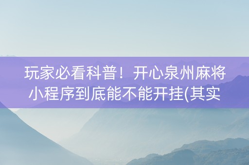 玩家必看科普！开心泉州麻将小程序到底能不能开挂(其实是有挂的)