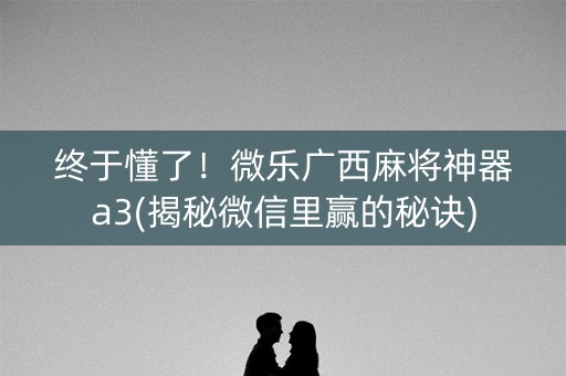 终于懂了！微乐广西麻将神器a3(揭秘微信里赢的秘诀)