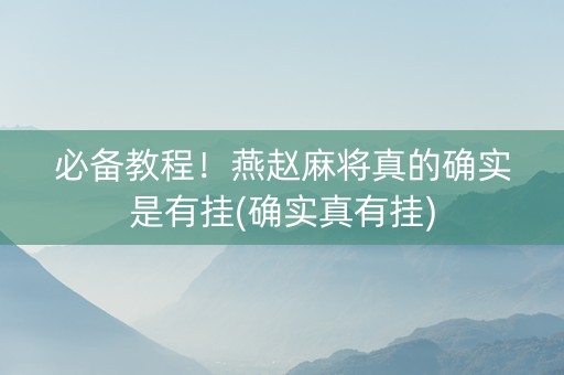 必备教程！燕赵麻将真的确实是有挂(确实真有挂)