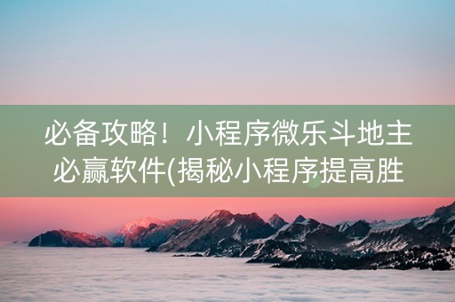 必备攻略！小程序微乐斗地主必赢软件(揭秘小程序提高胜率)
