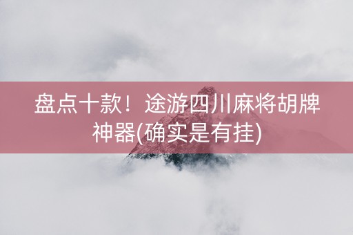 盘点十款！途游四川麻将胡牌神器(确实是有挂)