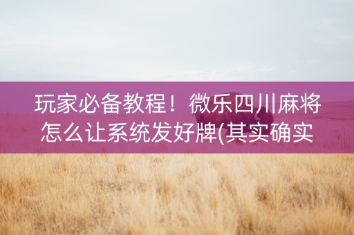 玩家必备教程！微乐四川麻将怎么让系统发好牌(其实确实有挂)