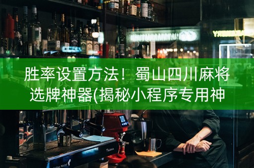胜率设置方法！蜀山四川麻将选牌神器(揭秘小程序专用神器)