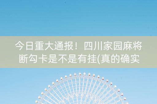今日重大通报！四川家园麻将断勾卡是不是有挂(真的确实是有挂)