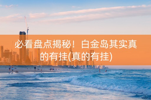 必看盘点揭秘！白金岛其实真的有挂(真的有挂)