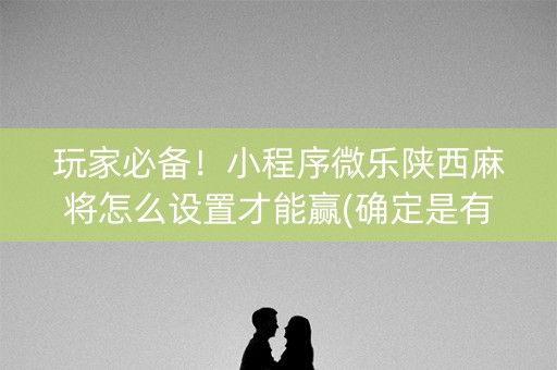 玩家必备！小程序微乐陕西麻将怎么设置才能赢(确定是有挂)