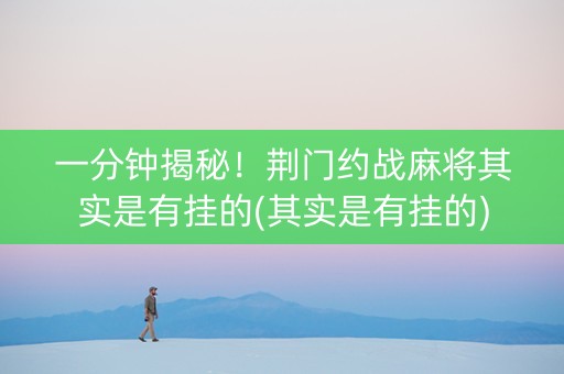 一分钟揭秘！荆门约战麻将其实是有挂的(其实是有挂的)