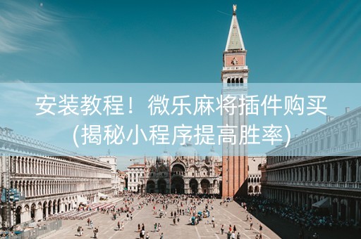 安装教程！微乐麻将插件购买(揭秘小程序提高胜率)