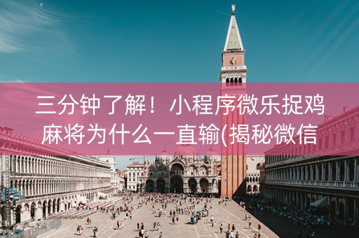 三分钟了解！小程序微乐捉鸡麻将为什么一直输(揭秘微信里怎么容易赢)