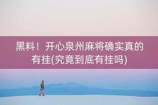 黑料！开心泉州麻将确实真的有挂(究竟到底有挂吗)