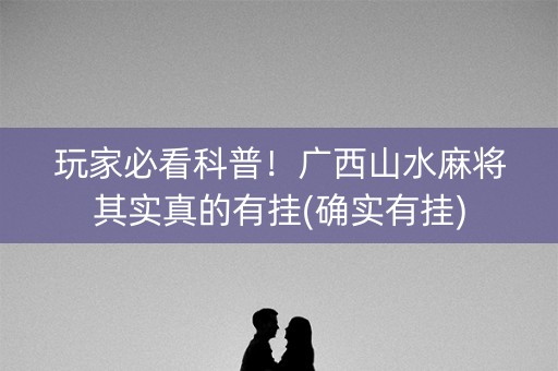 玩家必看科普！广西山水麻将其实真的有挂(确实有挂)