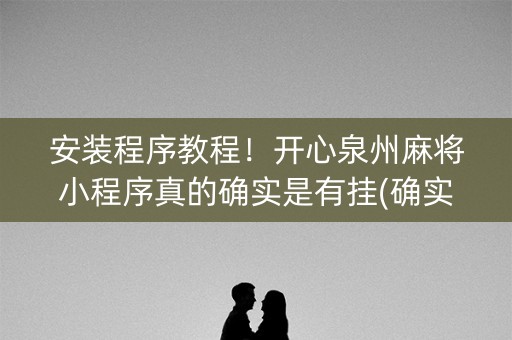 安装程序教程！开心泉州麻将小程序真的确实是有挂(确实是有挂)
