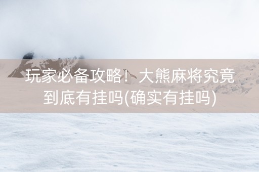 玩家必备攻略！大熊麻将究竟到底有挂吗(确实有挂吗)