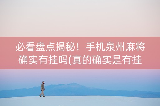 必看盘点揭秘！手机泉州麻将确实有挂吗(真的确实是有挂)