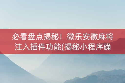 必看盘点揭秘！微乐安徽麻将注入插件功能(揭秘小程序确实有猫腻)