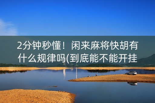 2分钟秒懂！闲来麻将快胡有什么规律吗(到底能不能开挂)