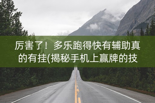 厉害了！多乐跑得快有辅助真的有挂(揭秘手机上赢牌的技巧)