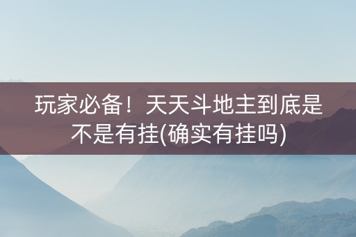 玩家必备！天天斗地主到底是不是有挂(确实有挂吗)