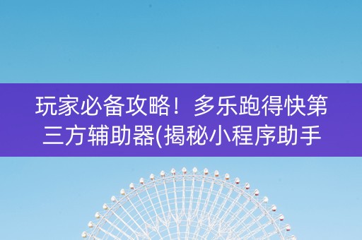 玩家必备攻略！多乐跑得快第三方辅助器(揭秘小程序助手软件)