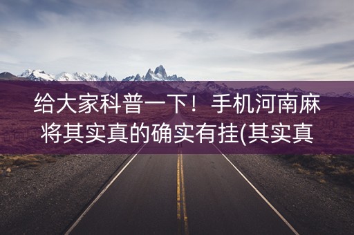 给大家科普一下！手机河南麻将其实真的确实有挂(其实真的有挂)