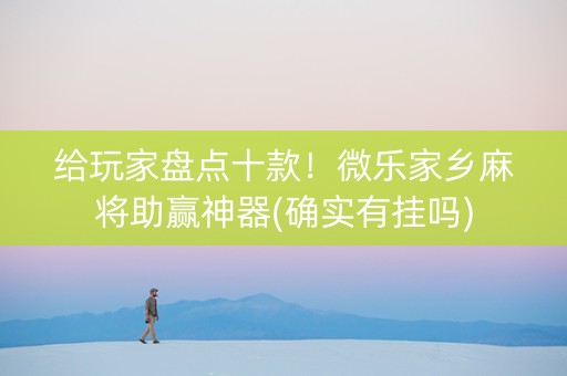 给玩家盘点十款！微乐家乡麻将助赢神器(确实有挂吗)