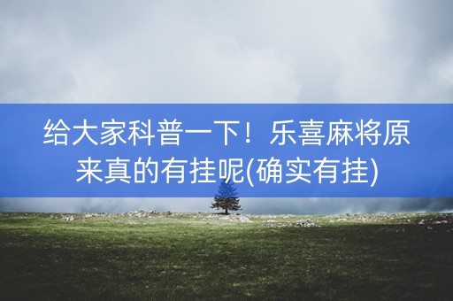 给大家科普一下！乐喜麻将原来真的有挂呢(确实有挂)