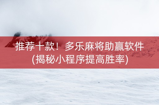 推荐十款！多乐麻将助赢软件(揭秘小程序提高胜率)
